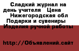 Сладкий журнал на день учителя › Цена ­ 450 - Нижегородская обл. Подарки и сувениры » Изделия ручной работы   